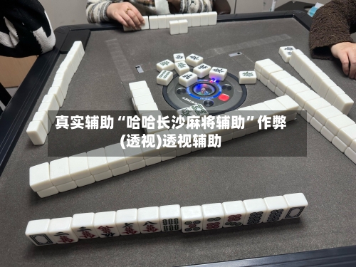 真实辅助“哈哈长沙麻将辅助”作弊(透视)透视辅助