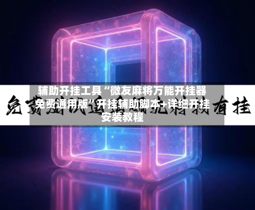 辅助开挂工具“微友麻将万能开挂器免费通用版	”开挂辅助脚本+详细开挂安装教程-第2张图片