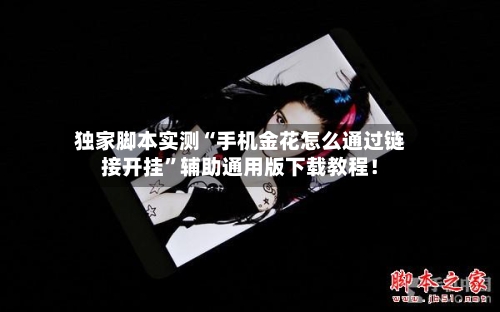 独家脚本实测“手机金花怎么通过链接开挂”辅助通用版下载教程！-第2张图片