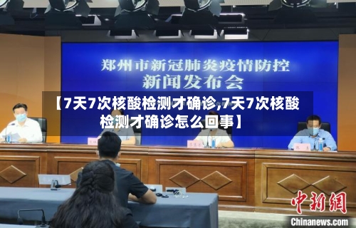 【7天7次核酸检测才确诊,7天7次核酸检测才确诊怎么回事】