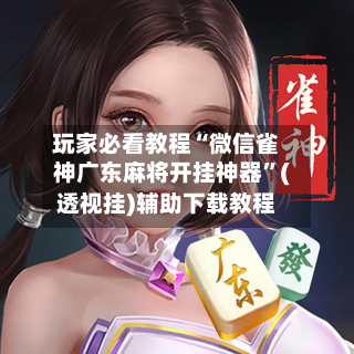 玩家必看教程“微信雀神广东麻将开挂神器”(透视挂)辅助下载教程-第2张图片