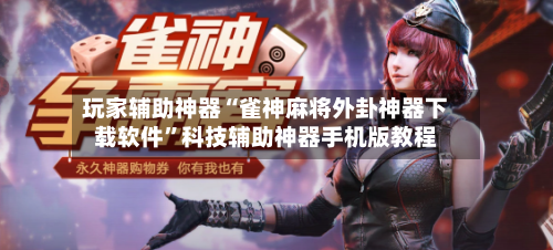 玩家辅助神器“雀神麻将外卦神器下载软件”科技辅助神器手机版教程-第3张图片