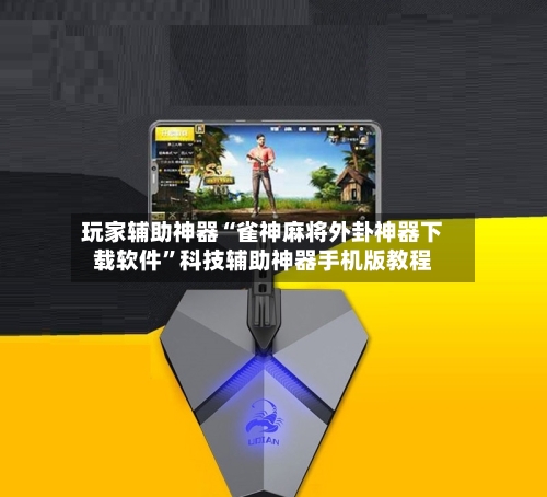 玩家辅助神器“雀神麻将外卦神器下载软件”科技辅助神器手机版教程-第2张图片