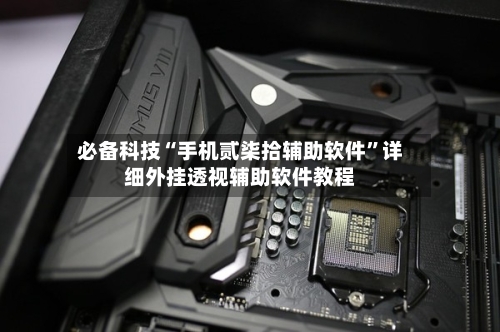 必备科技“手机贰柒拾辅助软件”详细外挂透视辅助软件教程-第2张图片