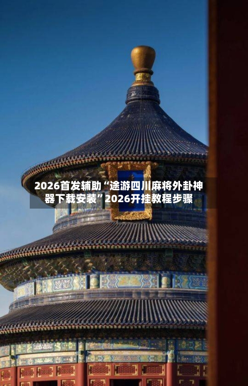2026首发辅助“途游四川麻将外卦神器下载安装”2026开挂教程步骤-第3张图片
