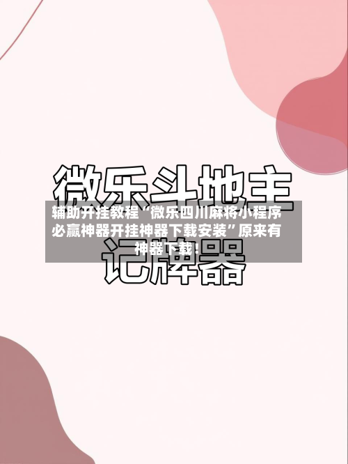 辅助开挂教程“微乐四川麻将小程序必赢神器开挂神器下载安装”原来有神器下载！-第2张图片