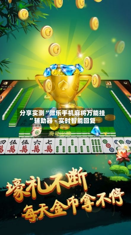 分享实测“微乐手机麻将万能挂”辅助器 - 实时智能回复