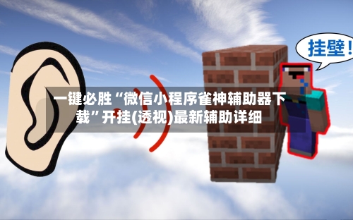 一键必胜“微信小程序雀神辅助器下载”开挂(透视)最新辅助详细-第3张图片