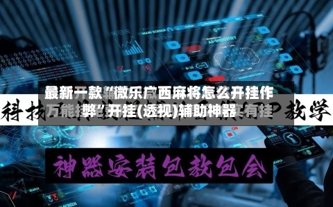 最新一款“微乐广西麻将怎么开挂作弊”开挂(透视)辅助神器-第2张图片