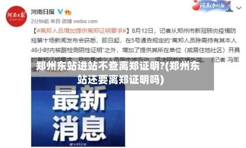 郑州东站进站不查离郑证明?(郑州东站还要离郑证明吗)