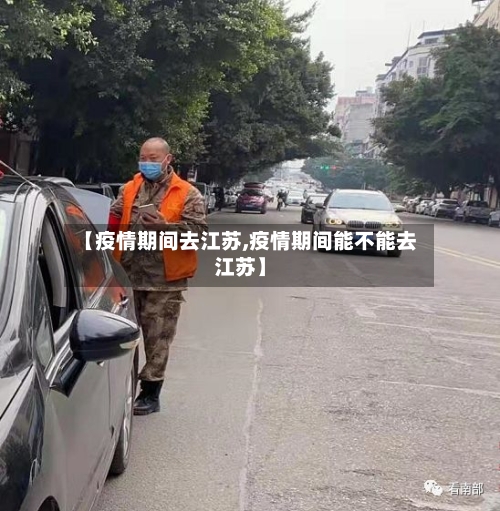 【疫情期间去江苏,疫情期间能不能去江苏】
