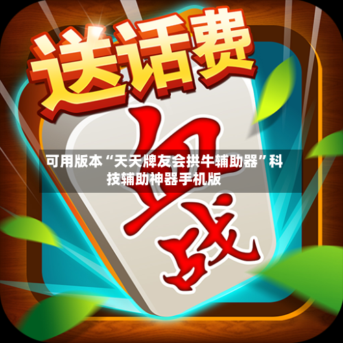 可用版本“天天牌友会拱牛辅助器	”科技辅助神器手机版-第2张图片