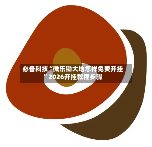 必备科技“微乐锄大地怎样免费开挂”2026开挂教程步骤-第3张图片