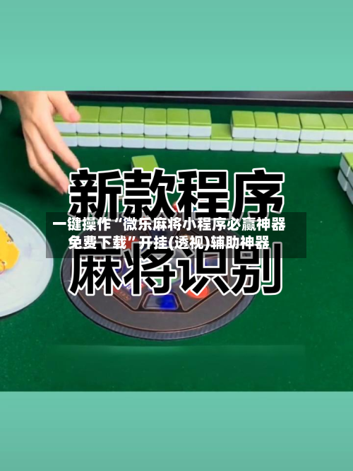 一键操作“微乐麻将小程序必赢神器免费下载	”开挂(透视)辅助神器-第2张图片