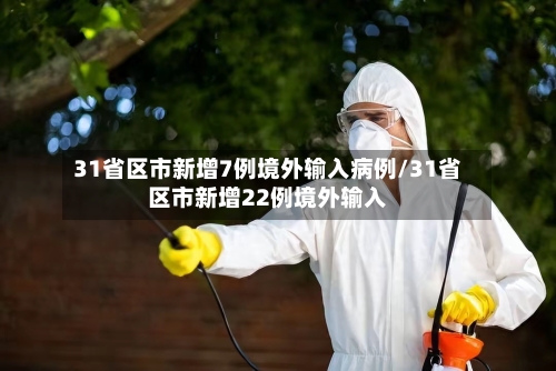 31省区市新增7例境外输入病例/31省区市新增22例境外输入
