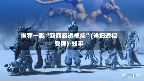 推荐一款“新西游透视挂”(详细透视教程)-知乎-第3张图片