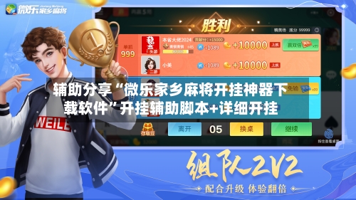 辅助分享“微乐家乡麻将开挂神器下载软件	”开挂辅助脚本+详细开挂-第2张图片