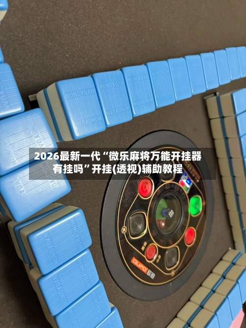 2026最新一代“微乐麻将万能开挂器有挂吗”开挂(透视)辅助教程