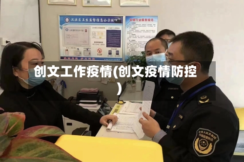 创文工作疫情(创文疫情防控)-第2张图片