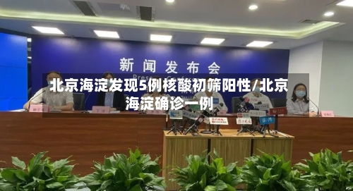 北京海淀发现5例核酸初筛阳性/北京海淀确诊一例