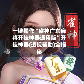一键操作“雀神广东麻将开挂神器通用版”开挂神器{透视辅助}全揭秘