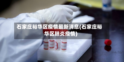 石家庄裕华区疫情最新消息(石家庄裕华区肺炎疫情)