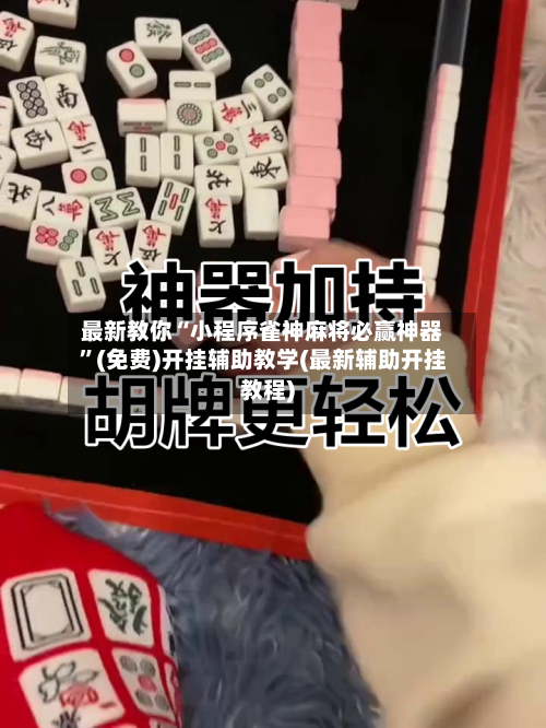 最新教你“小程序雀神麻将必赢神器”(免费)开挂辅助教学(最新辅助开挂教程)-第2张图片