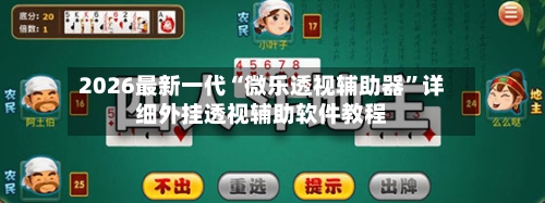 2026最新一代“微乐透视辅助器”详细外挂透视辅助软件教程