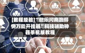 [教程经验]“微乐河南跑得快万能开挂器”科技辅助神器手机版教程-第2张图片