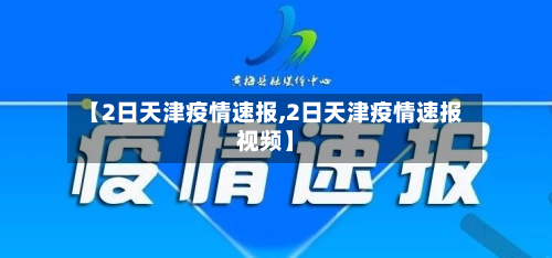 【2日天津疫情速报,2日天津疫情速报视频】-第3张图片