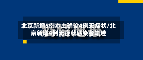 北京新增5例本土确诊4例无症状/北京新增4例无症状感染者轨迹-第2张图片