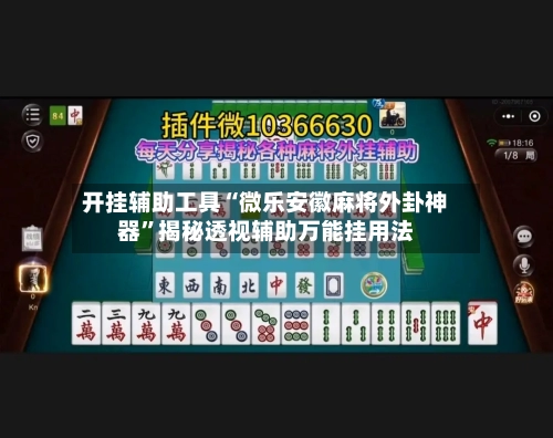 开挂辅助工具“微乐安徽麻将外卦神器”揭秘透视辅助万能挂用法-第3张图片