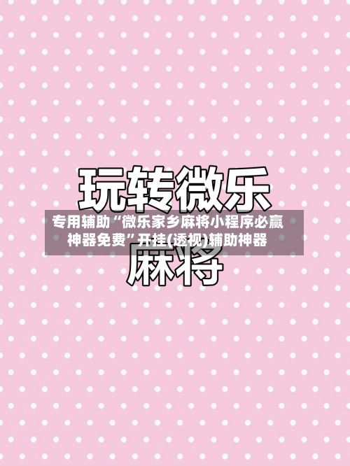 专用辅助“微乐家乡麻将小程序必赢神器免费”开挂(透视)辅助神器-第3张图片