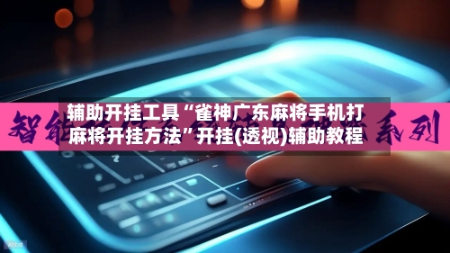 辅助开挂工具“雀神广东麻将手机打麻将开挂方法”开挂(透视)辅助教程