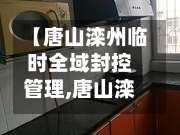 【唐山滦州临时全域封控管理,唐山滦洲】-第2张图片