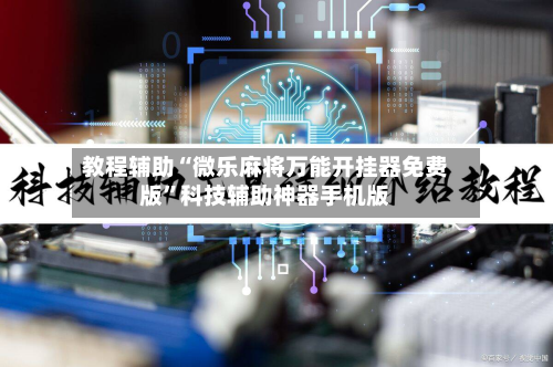 教程辅助“微乐麻将万能开挂器免费版”科技辅助神器手机版-第3张图片