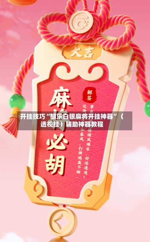 开挂技巧“胡乐白银麻将开挂神器”（透视挂）辅助神器教程-第2张图片