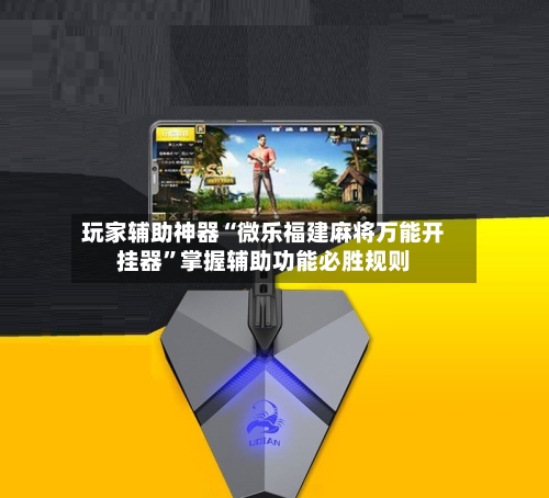 玩家辅助神器“微乐福建麻将万能开挂器”掌握辅助功能必胜规则