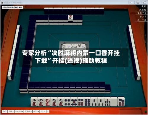 专家分析“决胜麻将内蒙一口香开挂下载”开挂(透视)辅助教程