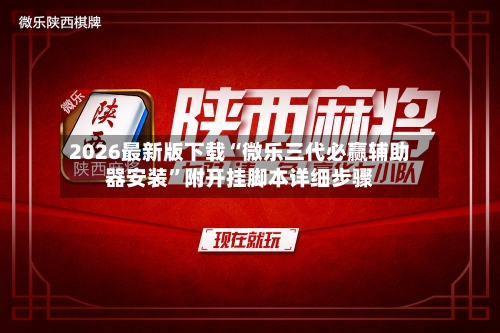 2026最新版下载“微乐三代必赢辅助器安装”附开挂脚本详细步骤-第3张图片