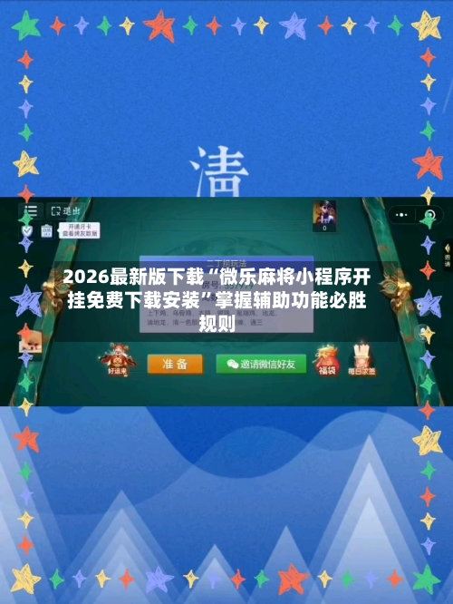 2026最新版下载“微乐麻将小程序开挂免费下载安装”掌握辅助功能必胜规则-第3张图片