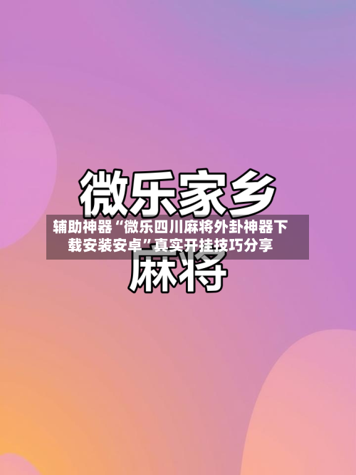 辅助神器“微乐四川麻将外卦神器下载安装安卓”真实开挂技巧分享-第3张图片