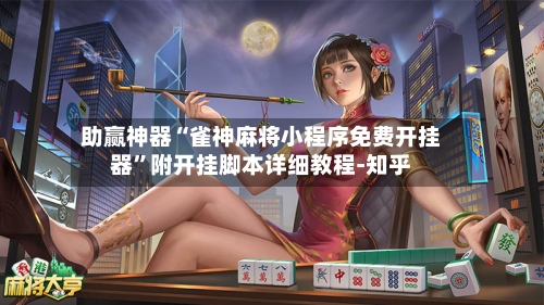 助赢神器“雀神麻将小程序免费开挂器	”附开挂脚本详细教程-知乎-第2张图片