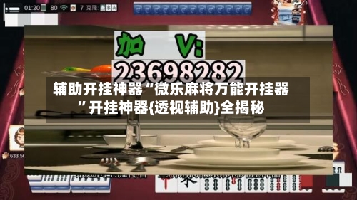 辅助开挂神器“微乐麻将万能开挂器”开挂神器{透视辅助}全揭秘-第3张图片