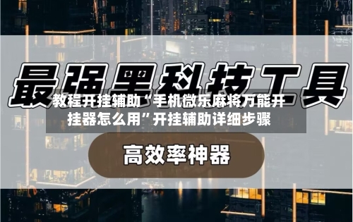 教程开挂辅助“手机微乐麻将万能开挂器怎么用	”开挂辅助详细步骤-第2张图片