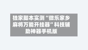 独家脚本实测“微乐家乡麻将万能开挂器	”科技辅助神器手机版-第2张图片