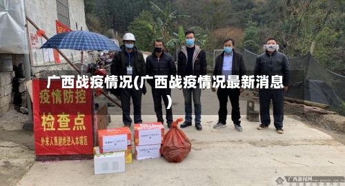 广西战疫情况(广西战疫情况最新消息)