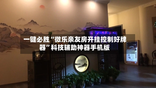 一键必胜“微乐亲友房开挂控制好牌器	”科技辅助神器手机版-第2张图片