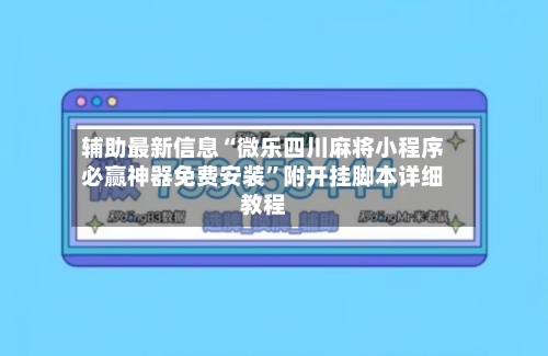 辅助最新信息“微乐四川麻将小程序必赢神器免费安装”附开挂脚本详细教程-第2张图片