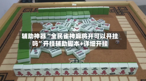 辅助神器“全民雀神麻将开可以开挂吗”开挂辅助脚本+详细开挂-第3张图片